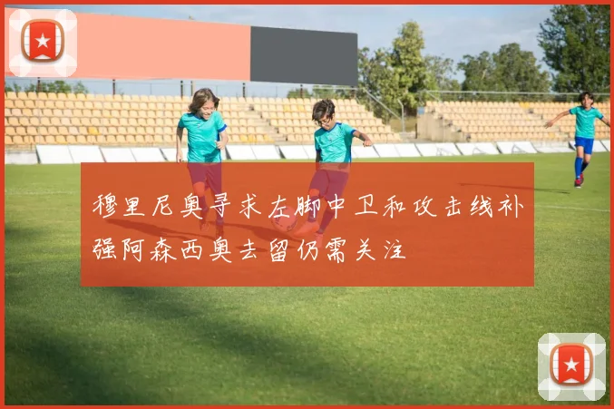 穆里尼奥寻求左脚中卫和攻击线补强阿森西奥去留仍需关注